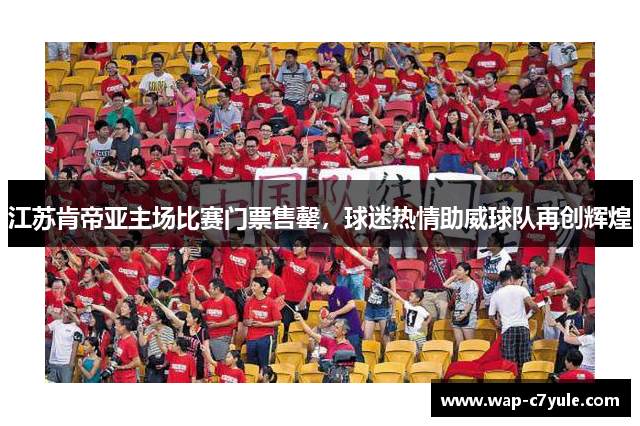 江苏肯帝亚主场比赛门票售罄，球迷热情助威球队再创辉煌