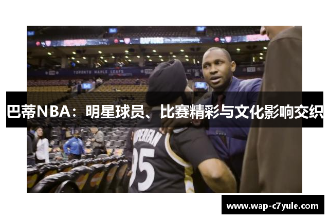 巴蒂NBA：明星球员、比赛精彩与文化影响交织
