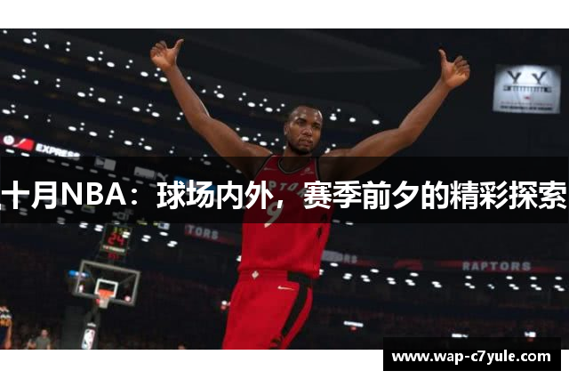 十月NBA：球场内外，赛季前夕的精彩探索