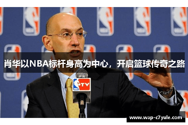 肖华以NBA标杆身高为中心，开启篮球传奇之路