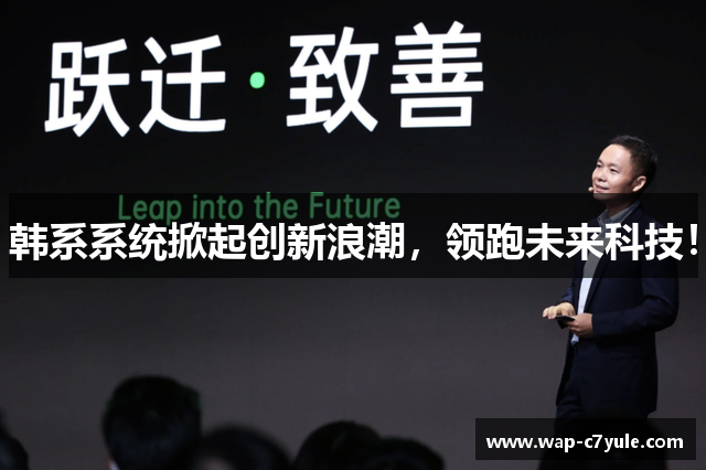 韩系系统掀起创新浪潮，领跑未来科技！