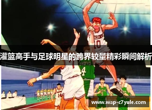 灌篮高手与足球明星的跨界较量精彩瞬间解析