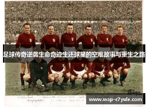 足球传奇逆袭生命奇迹生还球星的空难故事与重生之路