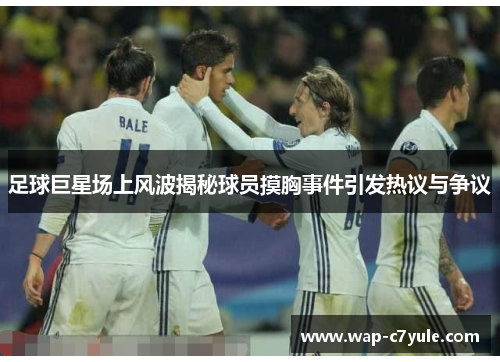 足球巨星场上风波揭秘球员摸胸事件引发热议与争议