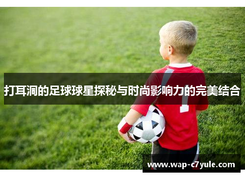 打耳洞的足球球星探秘与时尚影响力的完美结合