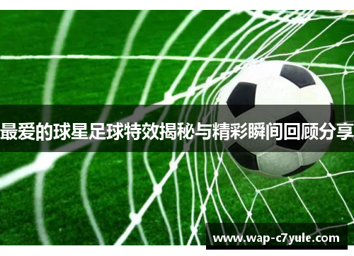最爱的球星足球特效揭秘与精彩瞬间回顾分享