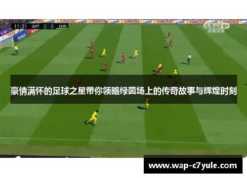豪情满怀的足球之星带你领略绿茵场上的传奇故事与辉煌时刻