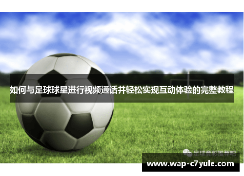 如何与足球球星进行视频通话并轻松实现互动体验的完整教程