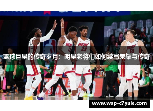 篮球巨星的传奇岁月：明星老将们如何续写荣耀与传奇