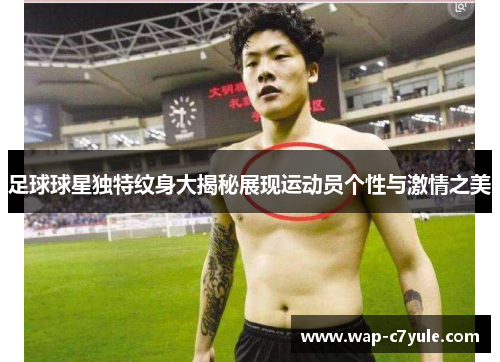 足球球星独特纹身大揭秘展现运动员个性与激情之美
