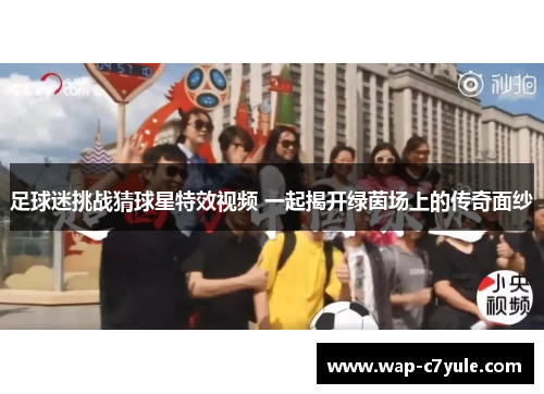 足球迷挑战猜球星特效视频 一起揭开绿茵场上的传奇面纱