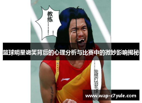 篮球明星诡笑背后的心理分析与比赛中的微妙影响揭秘