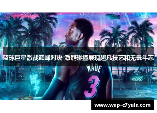 篮球巨星激战巅峰对决 激烈碰撞展现超凡技艺和无畏斗志