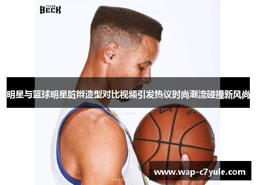 明星与篮球明星脏辫造型对比视频引发热议时尚潮流碰撞新风尚